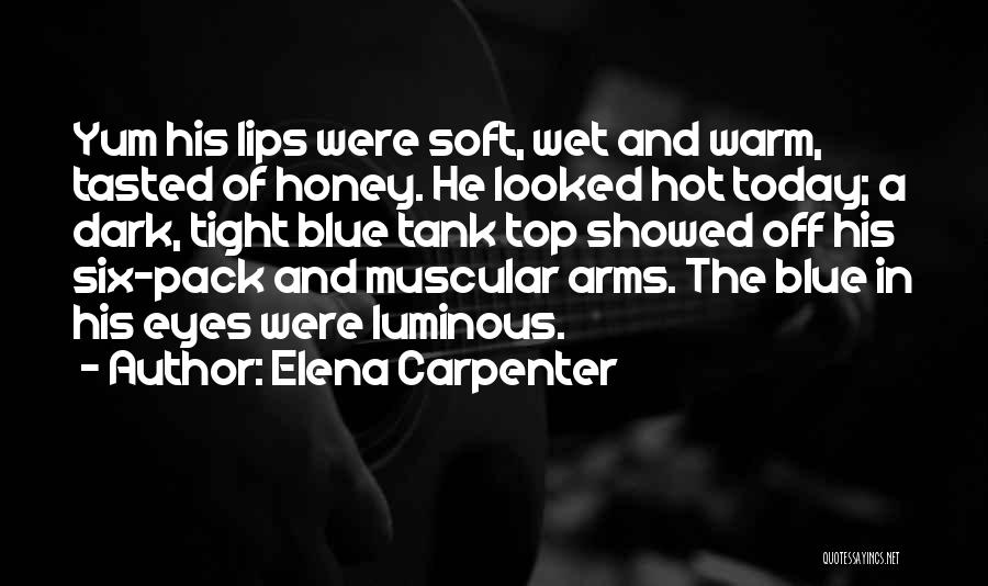 Elena Carpenter Quotes: Yum His Lips Were Soft, Wet And Warm, Tasted Of Honey. He Looked Hot Today; A Dark, Tight Blue Tank