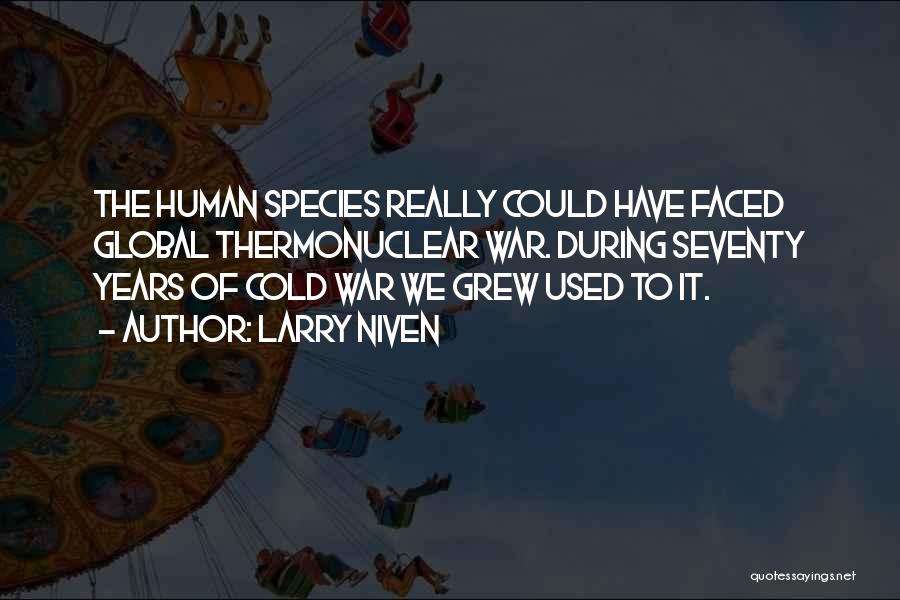 Larry Niven Quotes: The Human Species Really Could Have Faced Global Thermonuclear War. During Seventy Years Of Cold War We Grew Used To