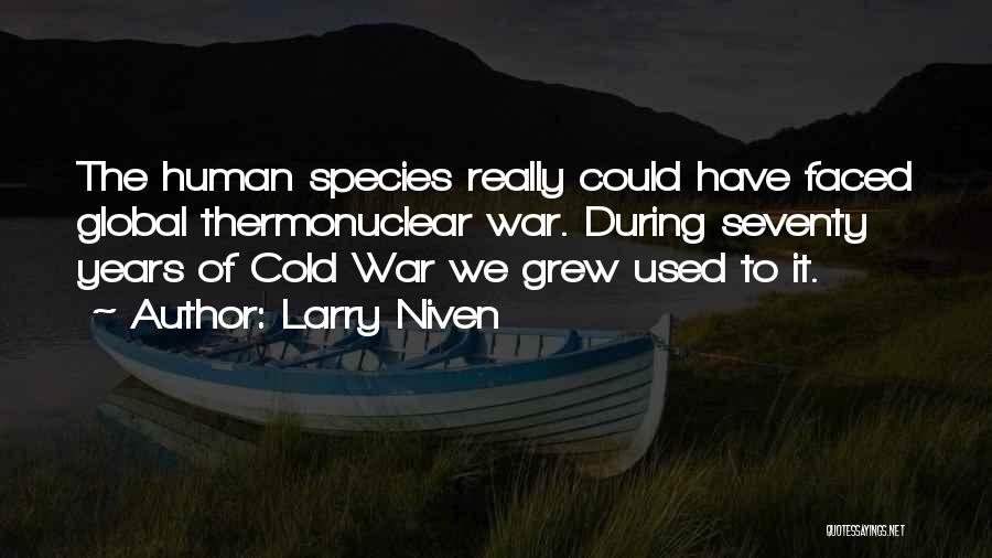 Larry Niven Quotes: The Human Species Really Could Have Faced Global Thermonuclear War. During Seventy Years Of Cold War We Grew Used To