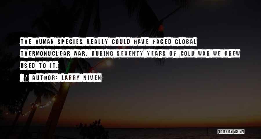 Larry Niven Quotes: The Human Species Really Could Have Faced Global Thermonuclear War. During Seventy Years Of Cold War We Grew Used To