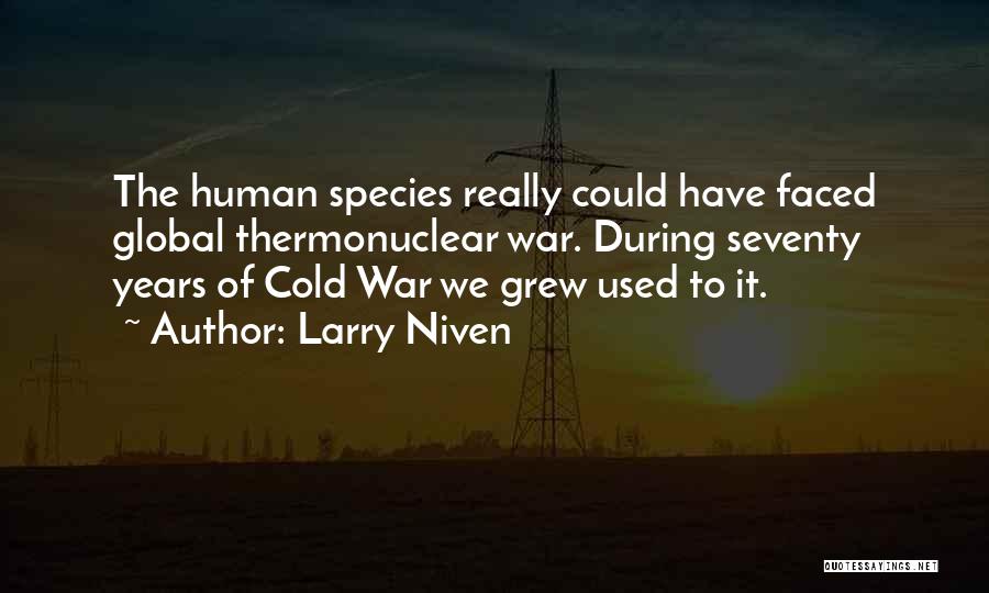 Larry Niven Quotes: The Human Species Really Could Have Faced Global Thermonuclear War. During Seventy Years Of Cold War We Grew Used To