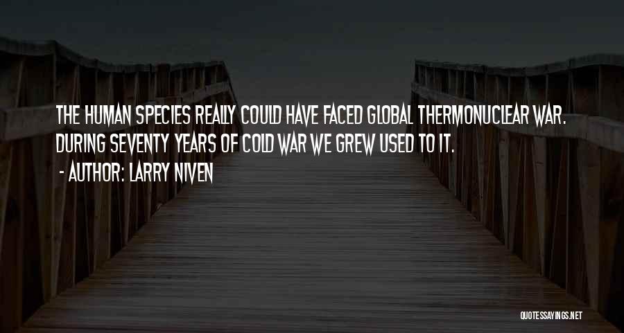Larry Niven Quotes: The Human Species Really Could Have Faced Global Thermonuclear War. During Seventy Years Of Cold War We Grew Used To