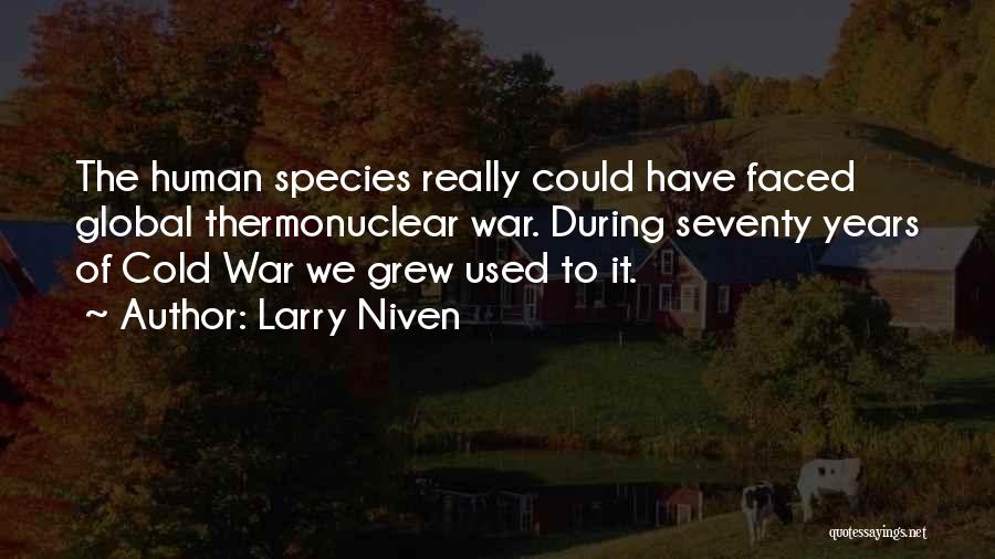 Larry Niven Quotes: The Human Species Really Could Have Faced Global Thermonuclear War. During Seventy Years Of Cold War We Grew Used To