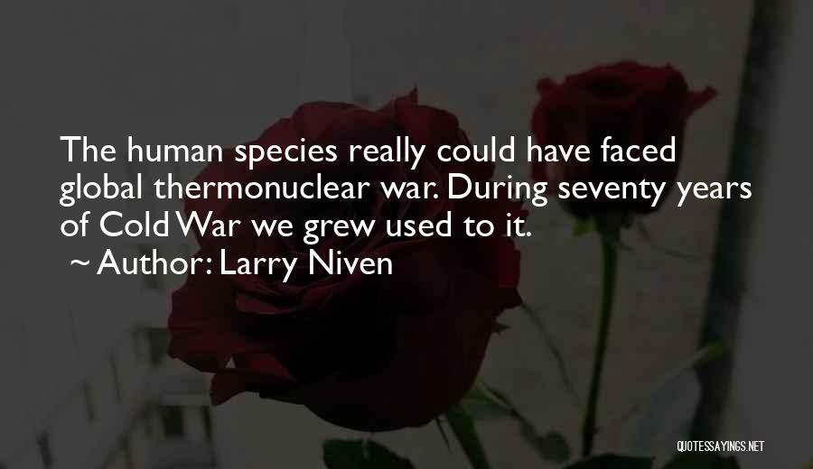 Larry Niven Quotes: The Human Species Really Could Have Faced Global Thermonuclear War. During Seventy Years Of Cold War We Grew Used To