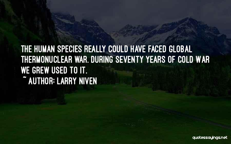 Larry Niven Quotes: The Human Species Really Could Have Faced Global Thermonuclear War. During Seventy Years Of Cold War We Grew Used To