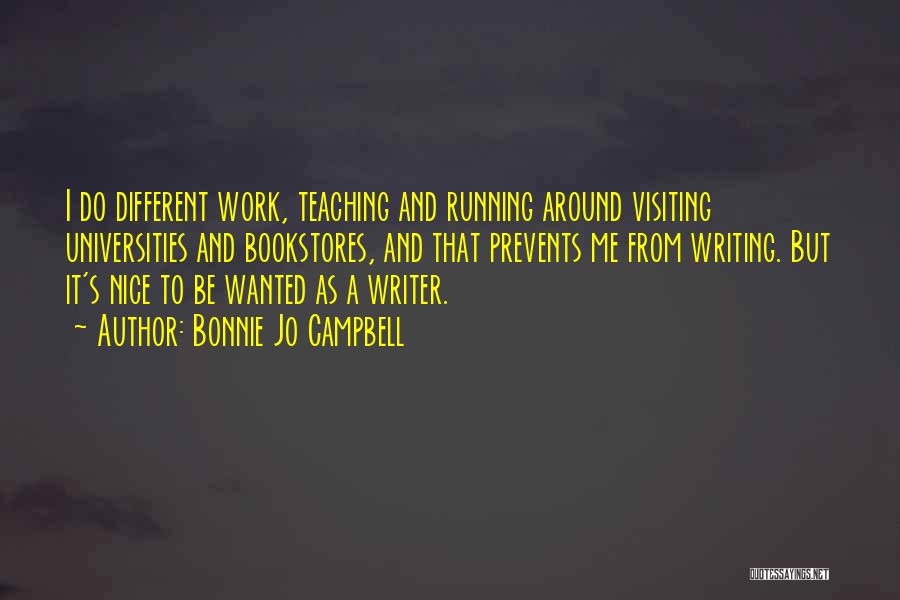 Bonnie Jo Campbell Quotes: I Do Different Work, Teaching And Running Around Visiting Universities And Bookstores, And That Prevents Me From Writing. But It's