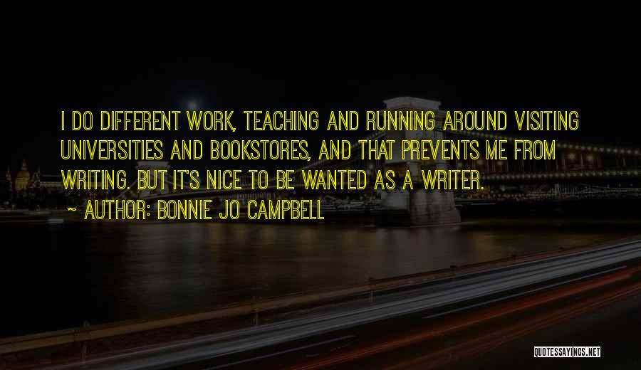 Bonnie Jo Campbell Quotes: I Do Different Work, Teaching And Running Around Visiting Universities And Bookstores, And That Prevents Me From Writing. But It's