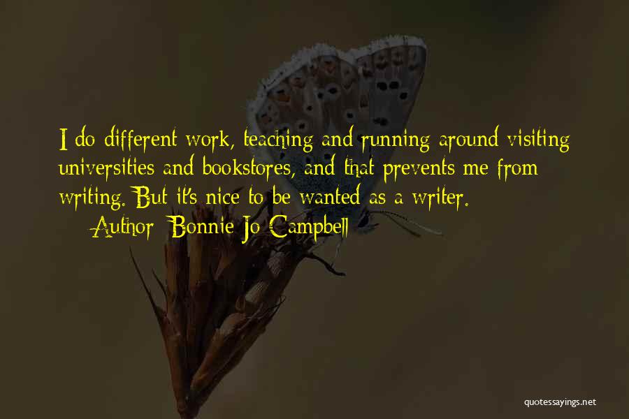 Bonnie Jo Campbell Quotes: I Do Different Work, Teaching And Running Around Visiting Universities And Bookstores, And That Prevents Me From Writing. But It's