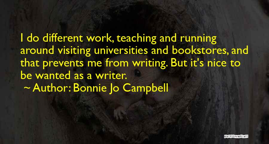 Bonnie Jo Campbell Quotes: I Do Different Work, Teaching And Running Around Visiting Universities And Bookstores, And That Prevents Me From Writing. But It's