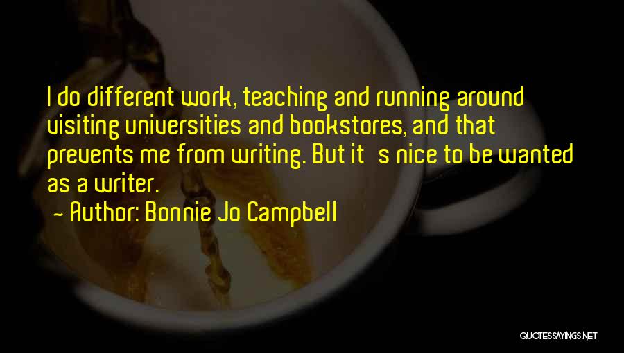 Bonnie Jo Campbell Quotes: I Do Different Work, Teaching And Running Around Visiting Universities And Bookstores, And That Prevents Me From Writing. But It's