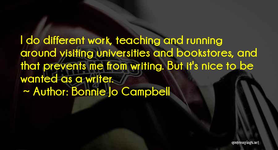 Bonnie Jo Campbell Quotes: I Do Different Work, Teaching And Running Around Visiting Universities And Bookstores, And That Prevents Me From Writing. But It's