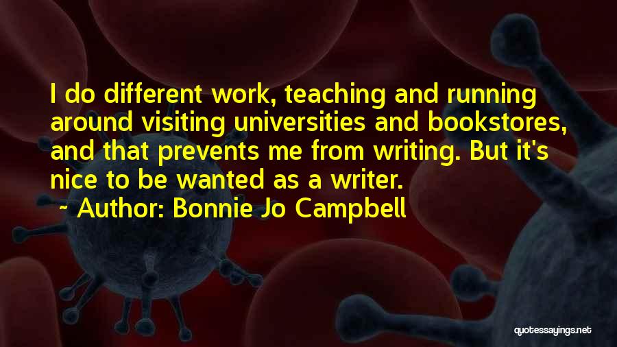 Bonnie Jo Campbell Quotes: I Do Different Work, Teaching And Running Around Visiting Universities And Bookstores, And That Prevents Me From Writing. But It's