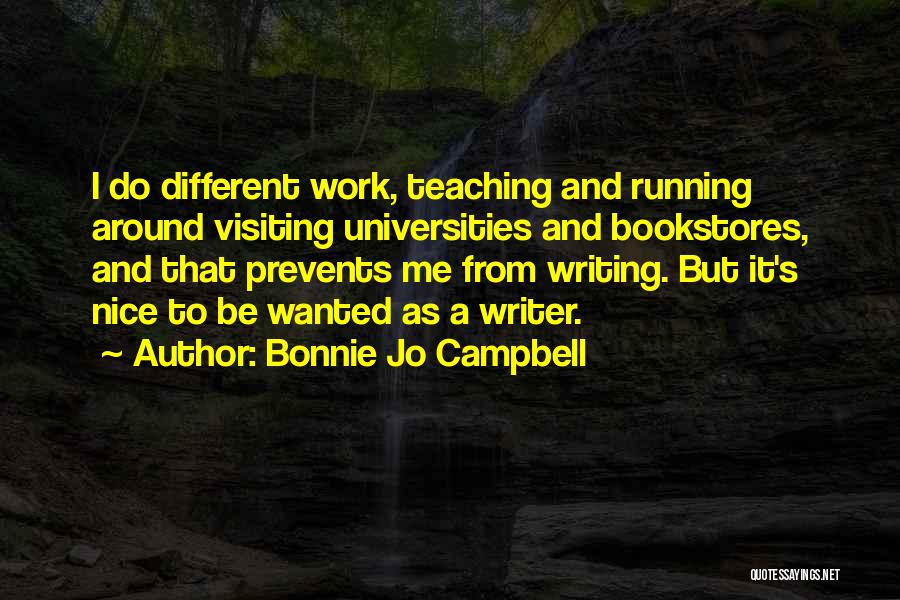 Bonnie Jo Campbell Quotes: I Do Different Work, Teaching And Running Around Visiting Universities And Bookstores, And That Prevents Me From Writing. But It's