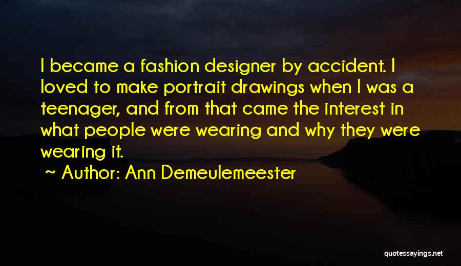 Ann Demeulemeester Quotes: I Became A Fashion Designer By Accident. I Loved To Make Portrait Drawings When I Was A Teenager, And From