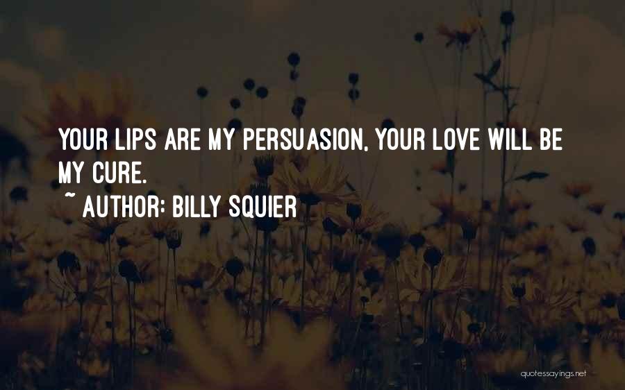 Billy Squier Quotes: Your Lips Are My Persuasion, Your Love Will Be My Cure.