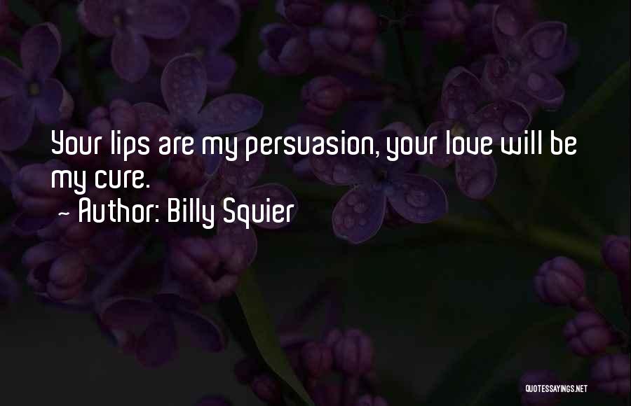 Billy Squier Quotes: Your Lips Are My Persuasion, Your Love Will Be My Cure.