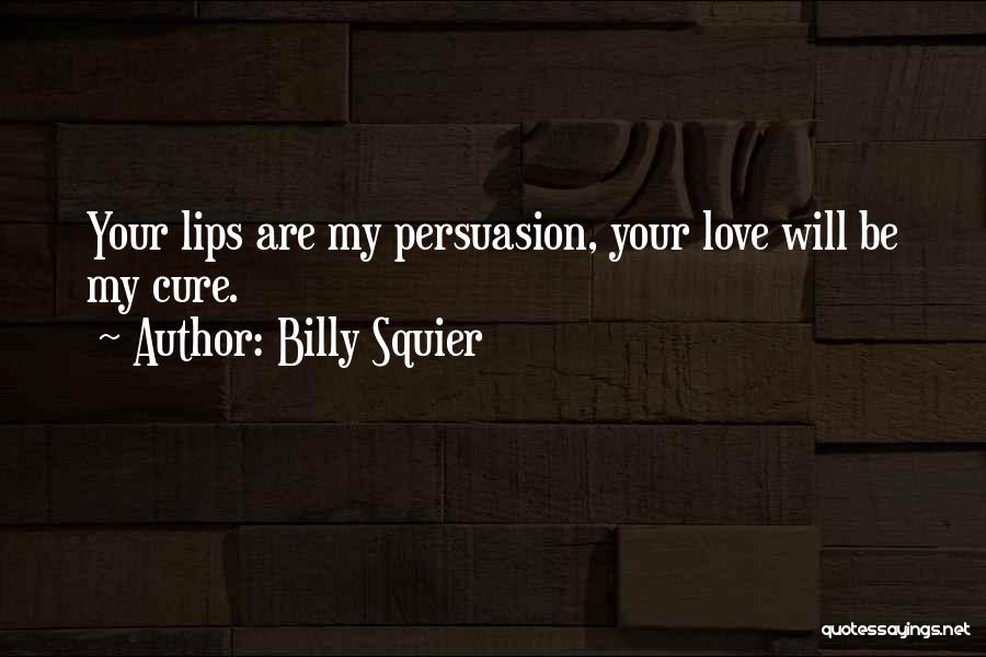Billy Squier Quotes: Your Lips Are My Persuasion, Your Love Will Be My Cure.