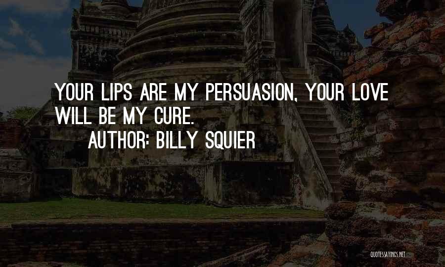 Billy Squier Quotes: Your Lips Are My Persuasion, Your Love Will Be My Cure.