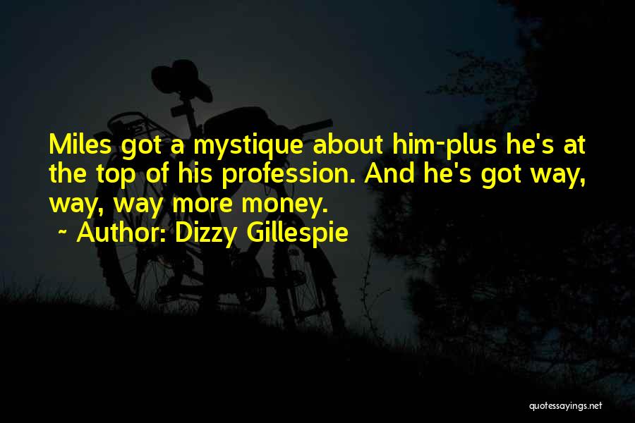 Dizzy Gillespie Quotes: Miles Got A Mystique About Him-plus He's At The Top Of His Profession. And He's Got Way, Way, Way More