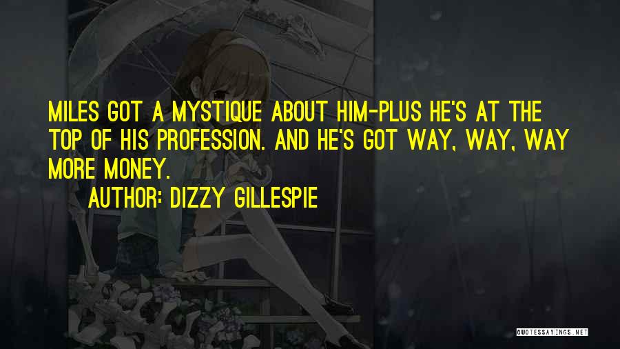 Dizzy Gillespie Quotes: Miles Got A Mystique About Him-plus He's At The Top Of His Profession. And He's Got Way, Way, Way More