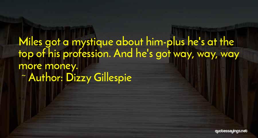 Dizzy Gillespie Quotes: Miles Got A Mystique About Him-plus He's At The Top Of His Profession. And He's Got Way, Way, Way More