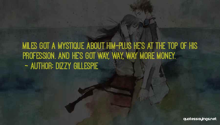 Dizzy Gillespie Quotes: Miles Got A Mystique About Him-plus He's At The Top Of His Profession. And He's Got Way, Way, Way More