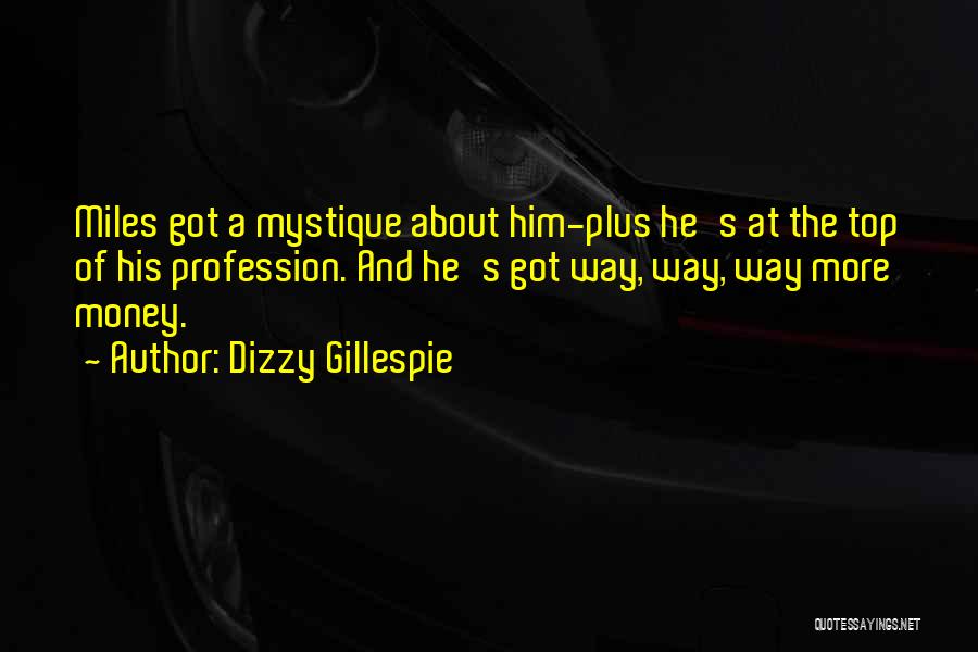 Dizzy Gillespie Quotes: Miles Got A Mystique About Him-plus He's At The Top Of His Profession. And He's Got Way, Way, Way More