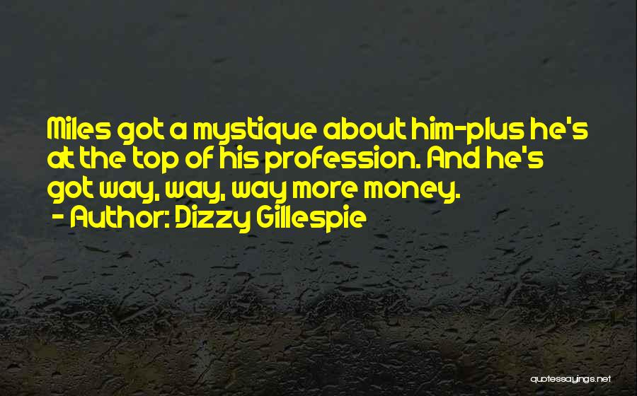 Dizzy Gillespie Quotes: Miles Got A Mystique About Him-plus He's At The Top Of His Profession. And He's Got Way, Way, Way More