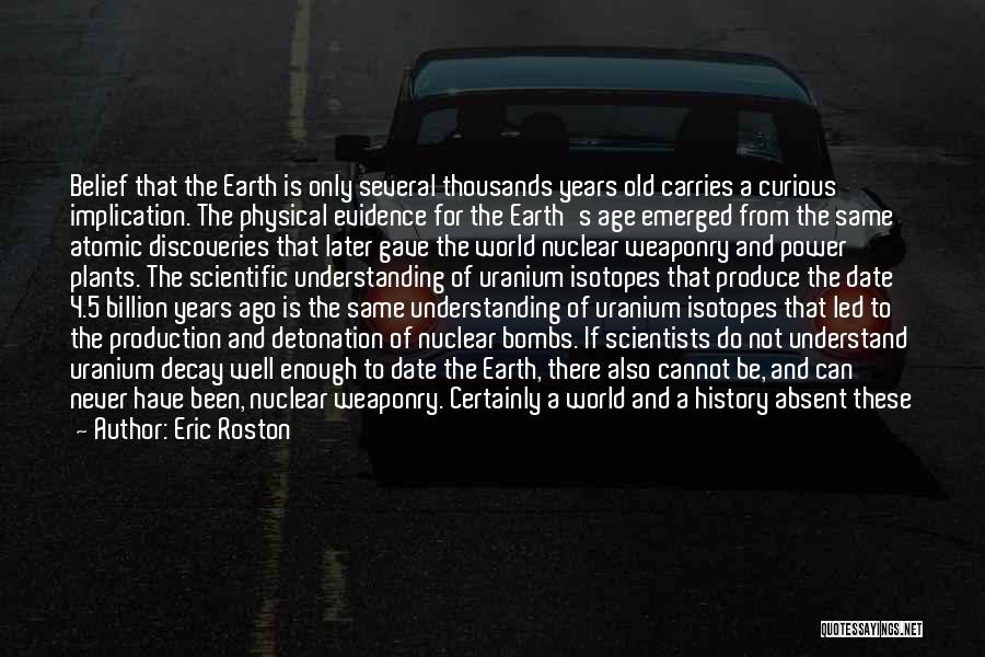 Eric Roston Quotes: Belief That The Earth Is Only Several Thousands Years Old Carries A Curious Implication. The Physical Evidence For The Earth's