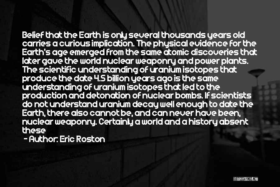 Eric Roston Quotes: Belief That The Earth Is Only Several Thousands Years Old Carries A Curious Implication. The Physical Evidence For The Earth's