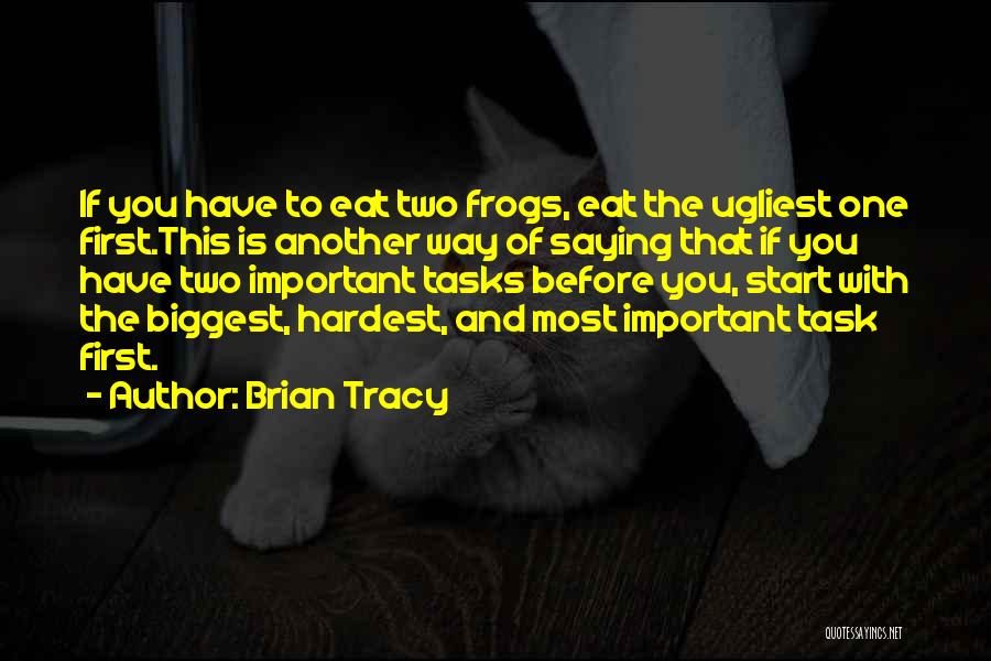Brian Tracy Quotes: If You Have To Eat Two Frogs, Eat The Ugliest One First.this Is Another Way Of Saying That If You