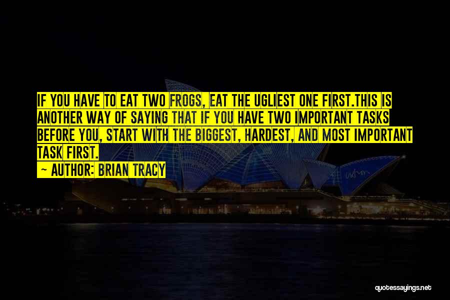 Brian Tracy Quotes: If You Have To Eat Two Frogs, Eat The Ugliest One First.this Is Another Way Of Saying That If You