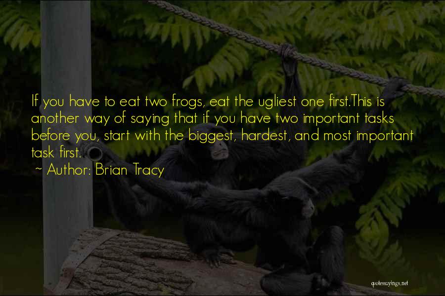 Brian Tracy Quotes: If You Have To Eat Two Frogs, Eat The Ugliest One First.this Is Another Way Of Saying That If You