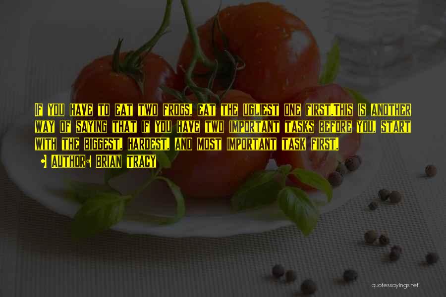 Brian Tracy Quotes: If You Have To Eat Two Frogs, Eat The Ugliest One First.this Is Another Way Of Saying That If You