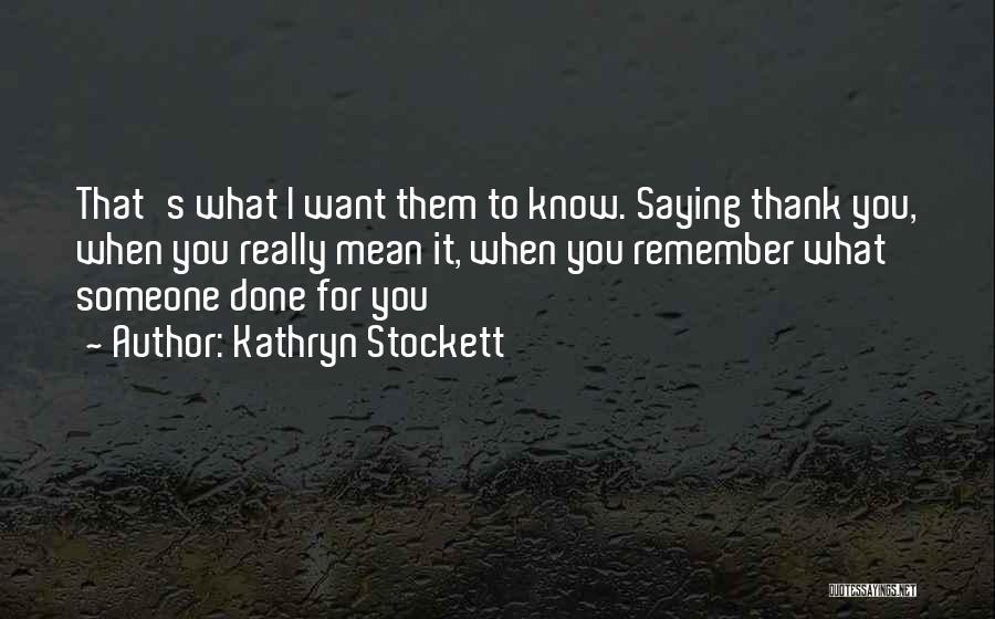 Kathryn Stockett Quotes: That's What I Want Them To Know. Saying Thank You, When You Really Mean It, When You Remember What Someone