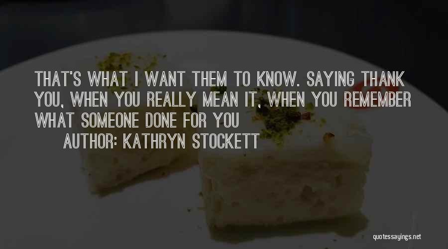 Kathryn Stockett Quotes: That's What I Want Them To Know. Saying Thank You, When You Really Mean It, When You Remember What Someone