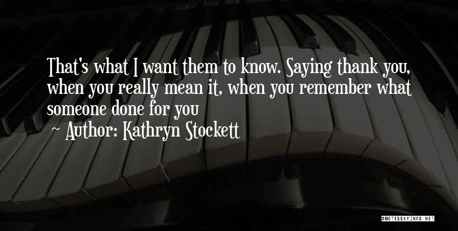 Kathryn Stockett Quotes: That's What I Want Them To Know. Saying Thank You, When You Really Mean It, When You Remember What Someone