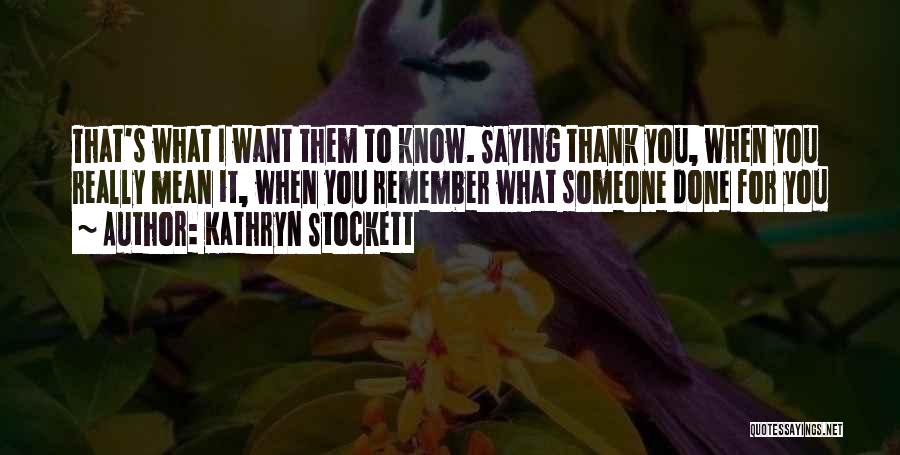 Kathryn Stockett Quotes: That's What I Want Them To Know. Saying Thank You, When You Really Mean It, When You Remember What Someone
