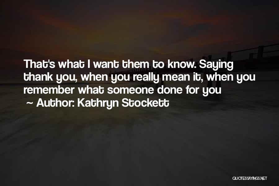 Kathryn Stockett Quotes: That's What I Want Them To Know. Saying Thank You, When You Really Mean It, When You Remember What Someone