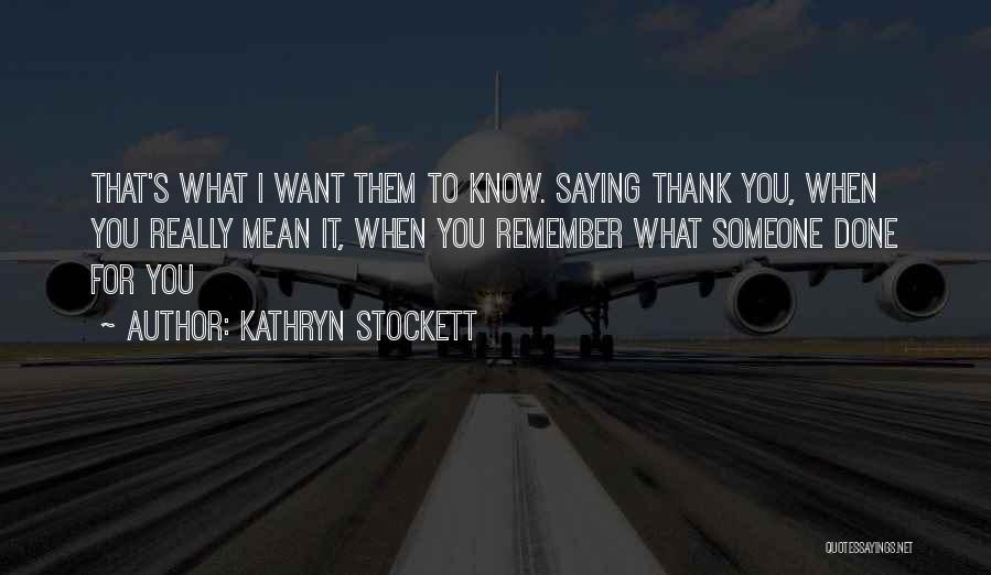 Kathryn Stockett Quotes: That's What I Want Them To Know. Saying Thank You, When You Really Mean It, When You Remember What Someone