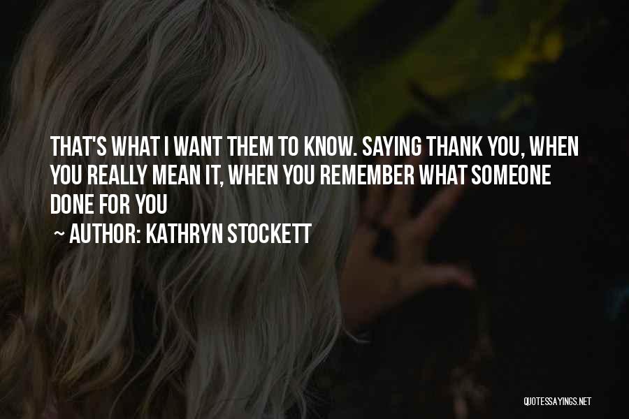 Kathryn Stockett Quotes: That's What I Want Them To Know. Saying Thank You, When You Really Mean It, When You Remember What Someone