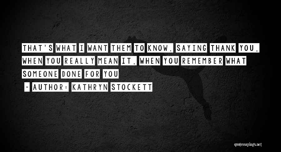 Kathryn Stockett Quotes: That's What I Want Them To Know. Saying Thank You, When You Really Mean It, When You Remember What Someone