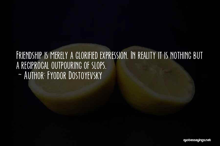 Fyodor Dostoyevsky Quotes: Friendship Is Merely A Glorified Expression. In Reality It Is Nothing But A Reciprocal Outpouring Of Slops.
