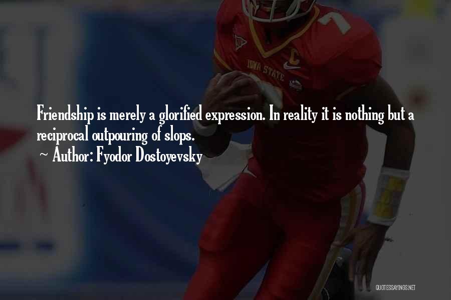 Fyodor Dostoyevsky Quotes: Friendship Is Merely A Glorified Expression. In Reality It Is Nothing But A Reciprocal Outpouring Of Slops.