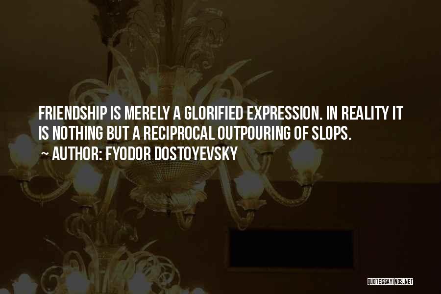 Fyodor Dostoyevsky Quotes: Friendship Is Merely A Glorified Expression. In Reality It Is Nothing But A Reciprocal Outpouring Of Slops.
