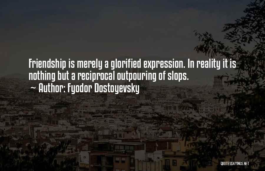 Fyodor Dostoyevsky Quotes: Friendship Is Merely A Glorified Expression. In Reality It Is Nothing But A Reciprocal Outpouring Of Slops.