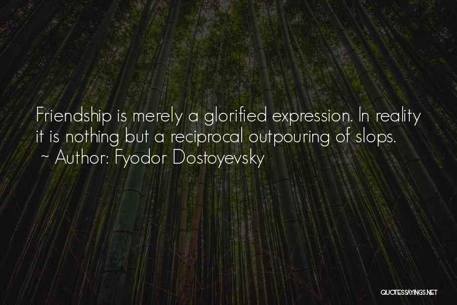 Fyodor Dostoyevsky Quotes: Friendship Is Merely A Glorified Expression. In Reality It Is Nothing But A Reciprocal Outpouring Of Slops.