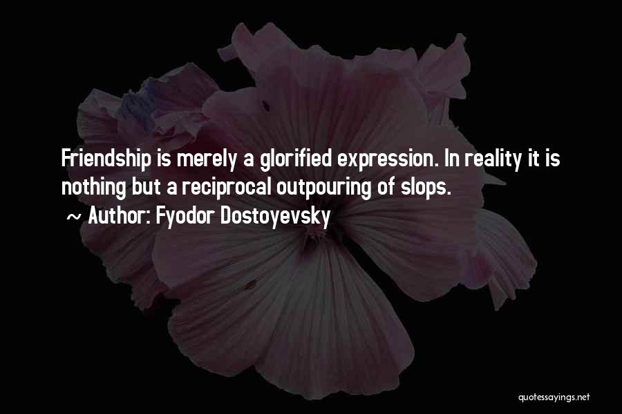 Fyodor Dostoyevsky Quotes: Friendship Is Merely A Glorified Expression. In Reality It Is Nothing But A Reciprocal Outpouring Of Slops.