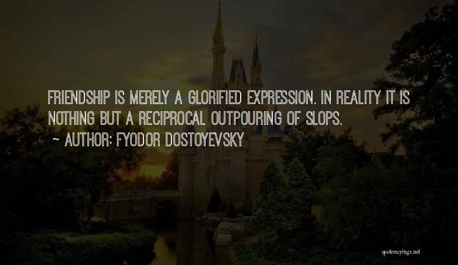 Fyodor Dostoyevsky Quotes: Friendship Is Merely A Glorified Expression. In Reality It Is Nothing But A Reciprocal Outpouring Of Slops.