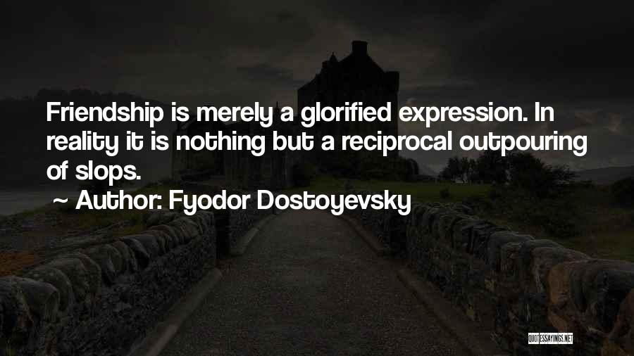 Fyodor Dostoyevsky Quotes: Friendship Is Merely A Glorified Expression. In Reality It Is Nothing But A Reciprocal Outpouring Of Slops.